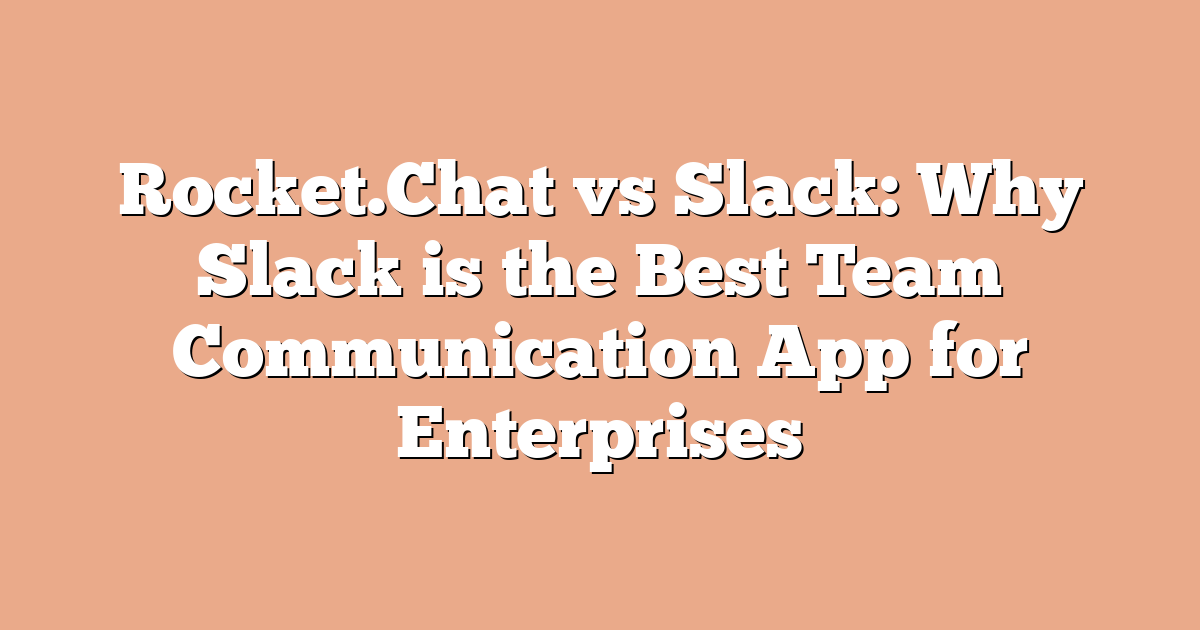 Rocket.Chat vs Slack: Why Slack is the Best Team Communication App for Enterprises