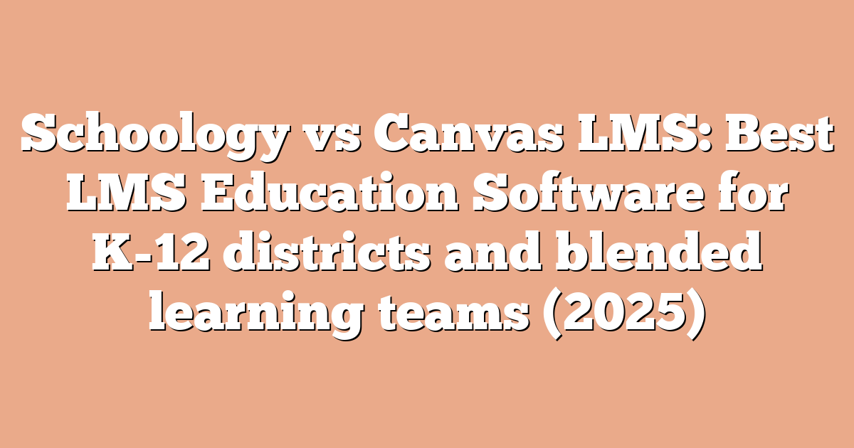 Schoology vs Canvas LMS: Best LMS Education Software for K-12 districts and blended learning teams (2025)