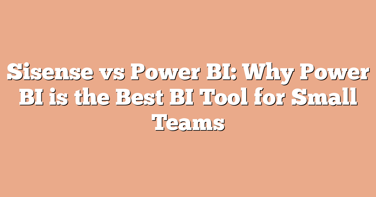 Sisense vs Power BI: Why Power BI is the Best BI Tool for Small Teams