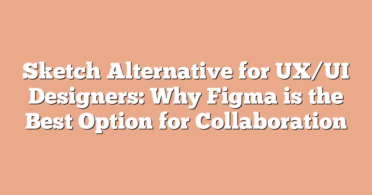 Sketch Alternative for UX/UI Designers: Why Figma is the Best Option for Collaboration