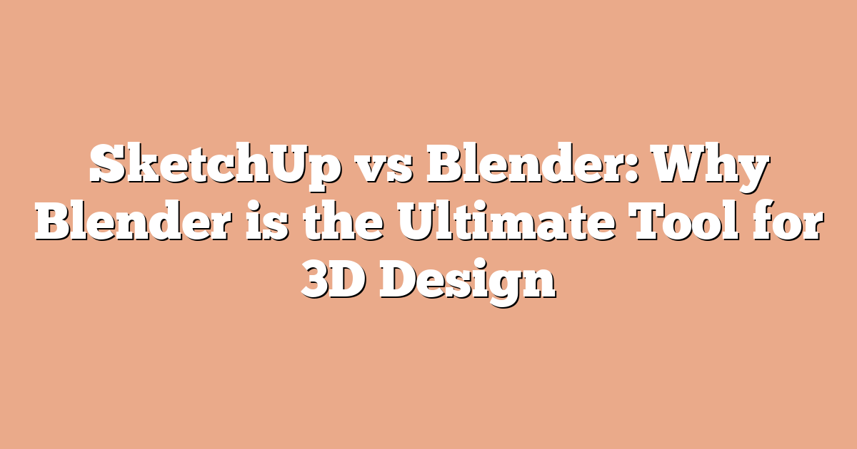 SketchUp vs Blender: Why Blender is the Ultimate Tool for 3D Design