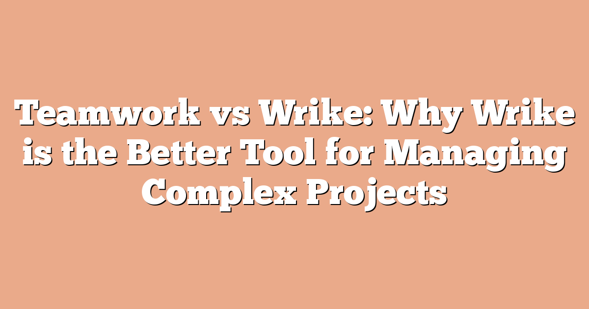 Teamwork vs Wrike: Why Wrike is the Better Tool for Managing Complex Projects