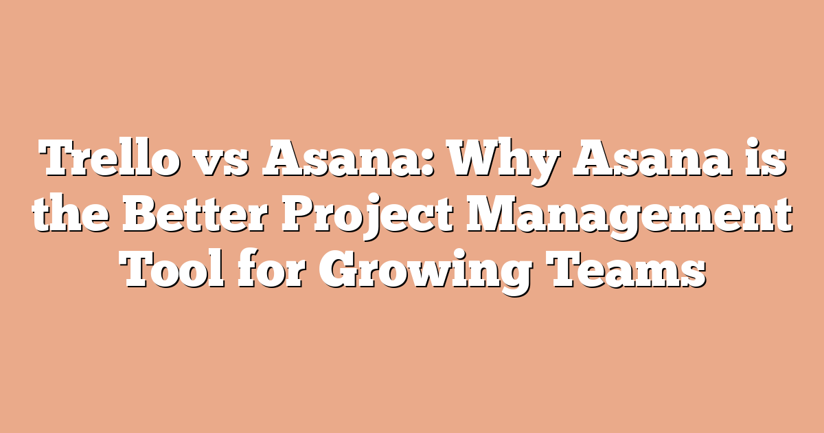 Trello vs Asana: Why Asana is the Better Project Management Tool for Growing Teams