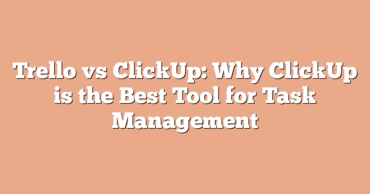 Trello vs ClickUp: Why ClickUp is the Best Tool for Task Management
