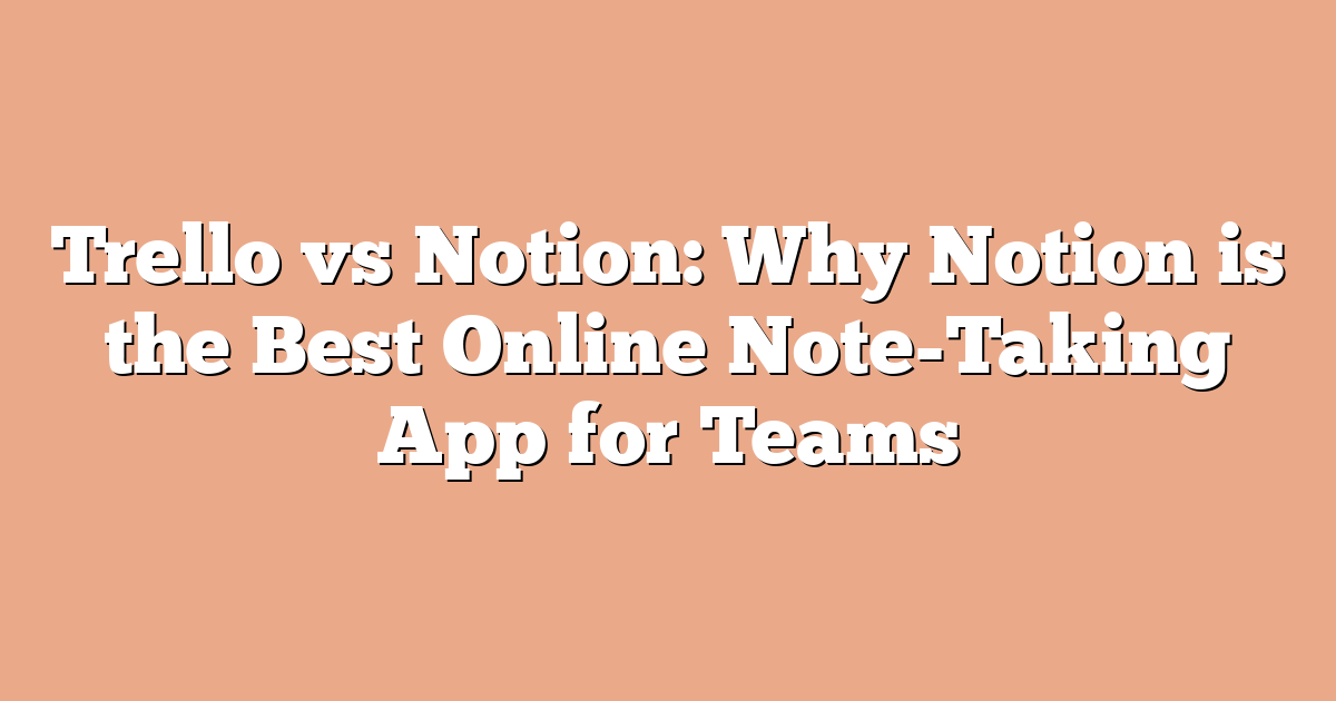 Trello vs Notion: Why Notion is the Best Online Note-Taking App for Teams