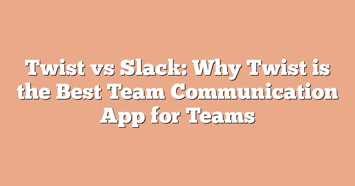 Twist vs Slack: Why Twist is the Best Team Communication App for Teams
