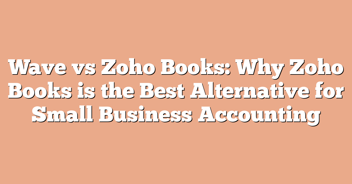 Wave vs Zoho Books: Why Zoho Books is the Best Alternative for Small Business Accounting