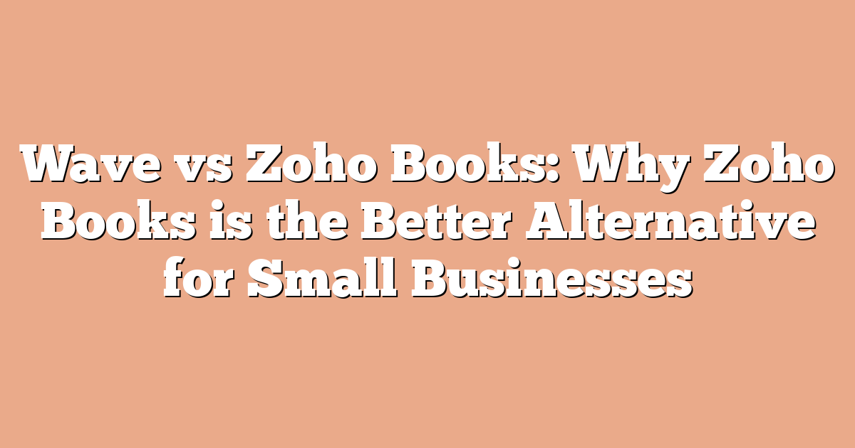 Wave vs Zoho Books: Why Zoho Books is the Better Alternative for Small Businesses