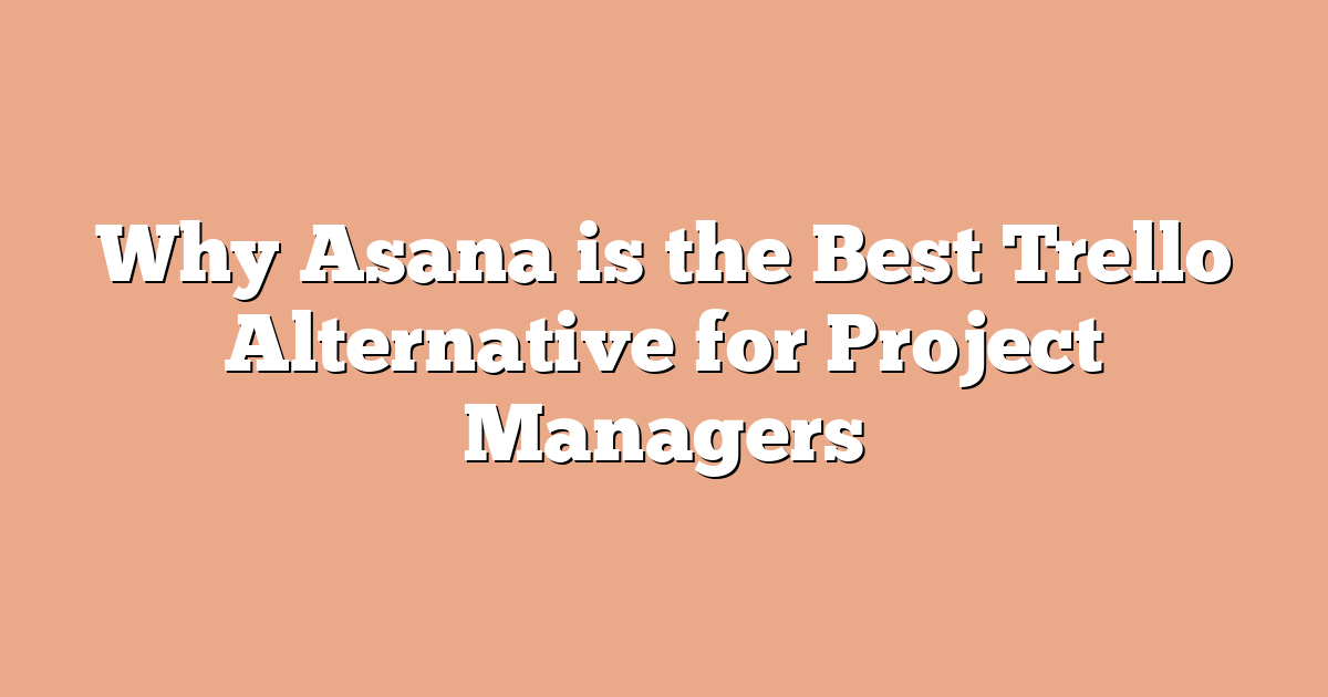 Why Asana is the Best Trello Alternative for Project Managers
