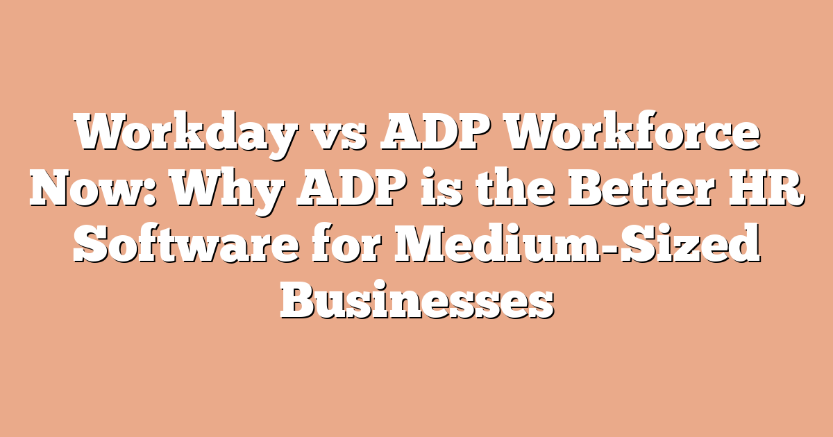 Workday vs ADP Workforce Now: Why ADP is the Better HR Software for Medium-Sized Businesses
