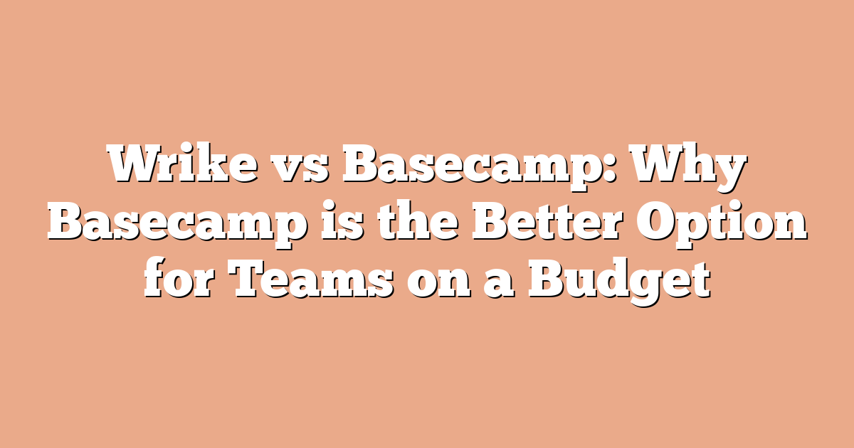 Wrike vs Basecamp: Why Basecamp is the Better Option for Teams on a Budget