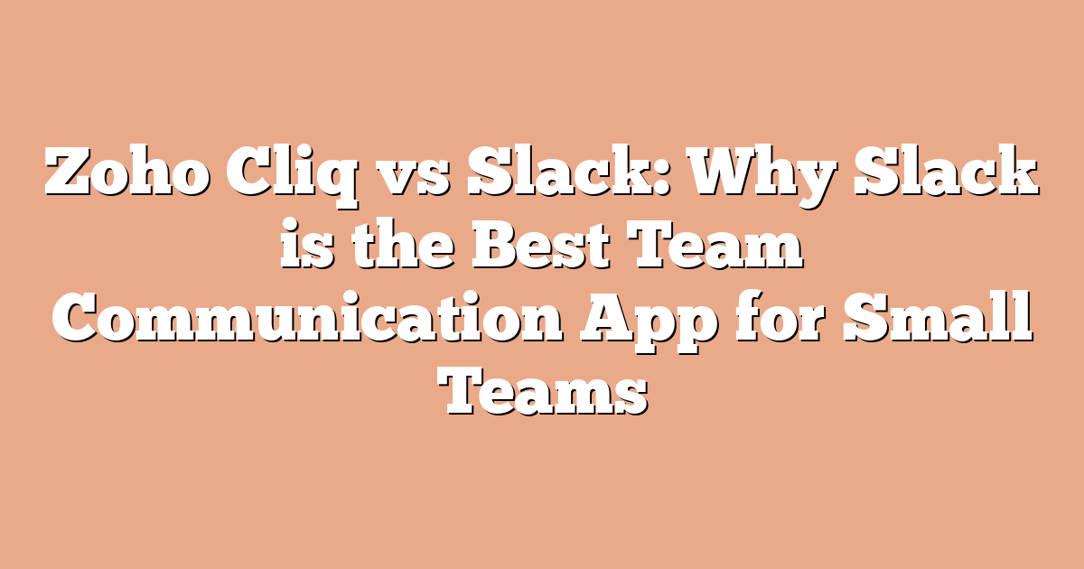 Zoho Cliq vs Slack: Why Slack is the Best Team Communication App for Small Teams