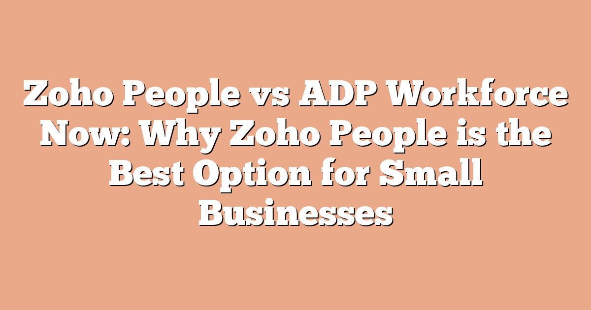 Zoho People vs ADP Workforce Now: Why Zoho People is the Best Option for Small Businesses