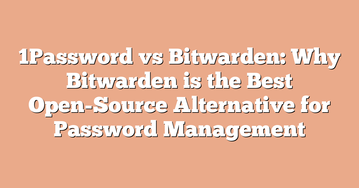 1Password vs Bitwarden: Why Bitwarden is the Best Open-Source Alternative for Password Management