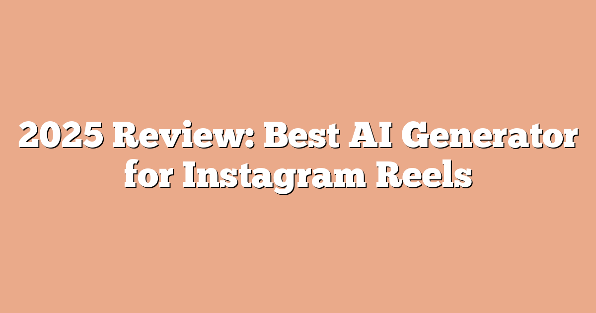 2025 Review: Best AI Generator for Instagram Reels