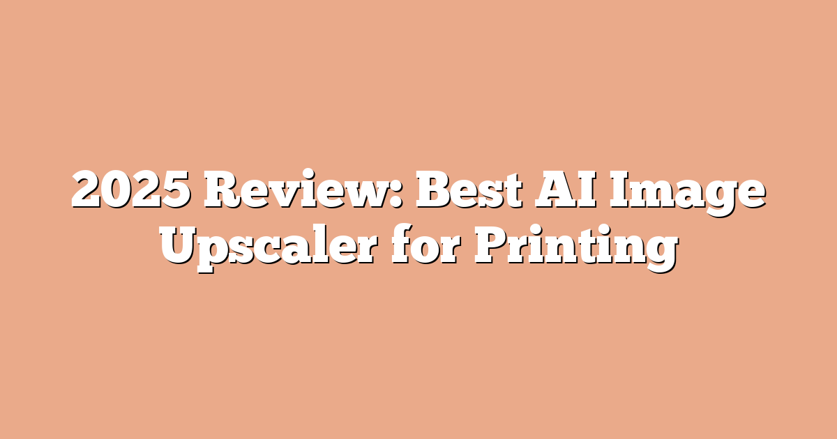 2025 Review: Best AI Image Upscaler for Printing