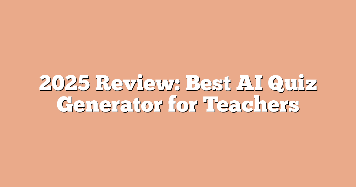 2025 Review: Best AI Quiz Generator for Teachers