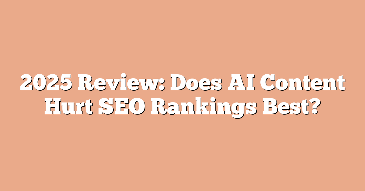 2025 Review: Does AI Content Hurt SEO Rankings Best?
