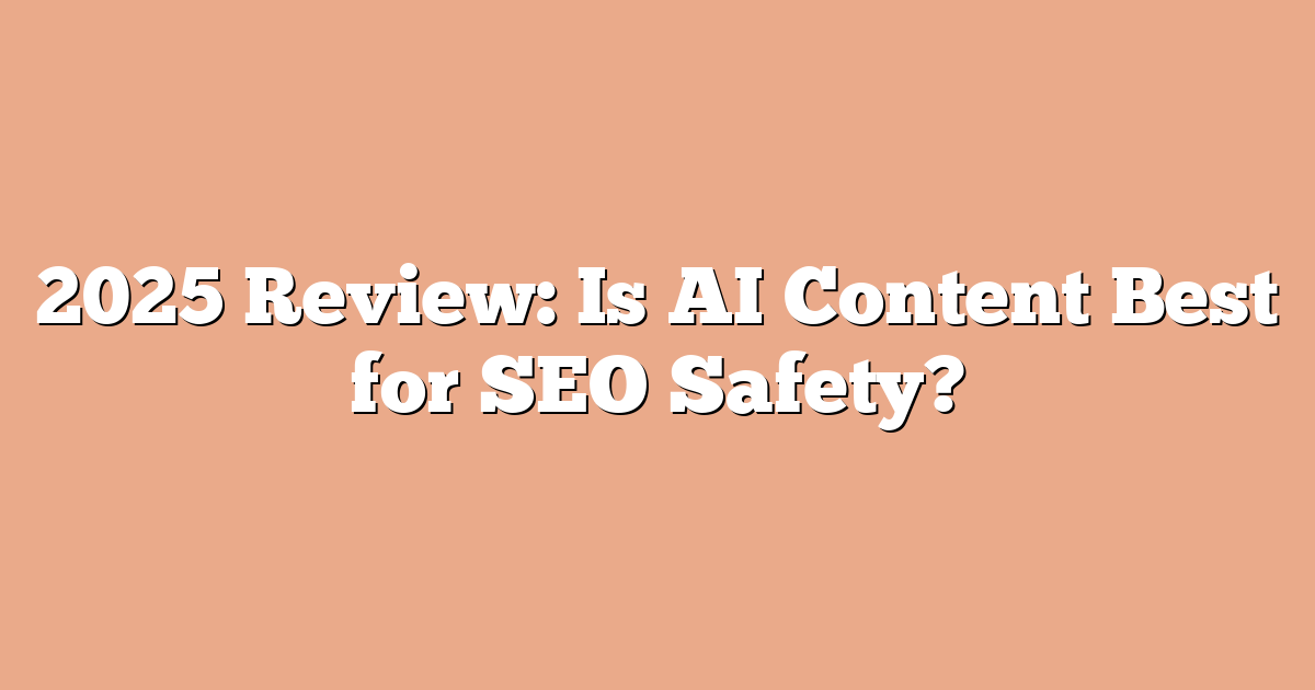 2025 Review: Is AI Content Best for SEO Safety?