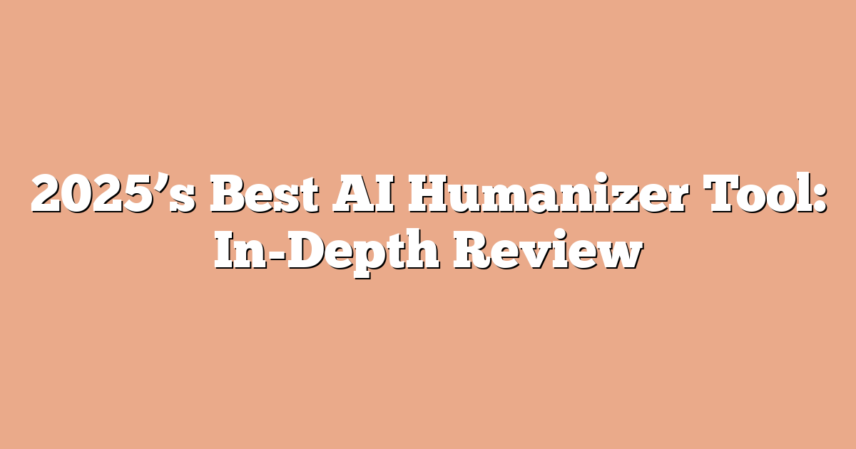 2025’s Best AI Humanizer Tool: In-Depth Review