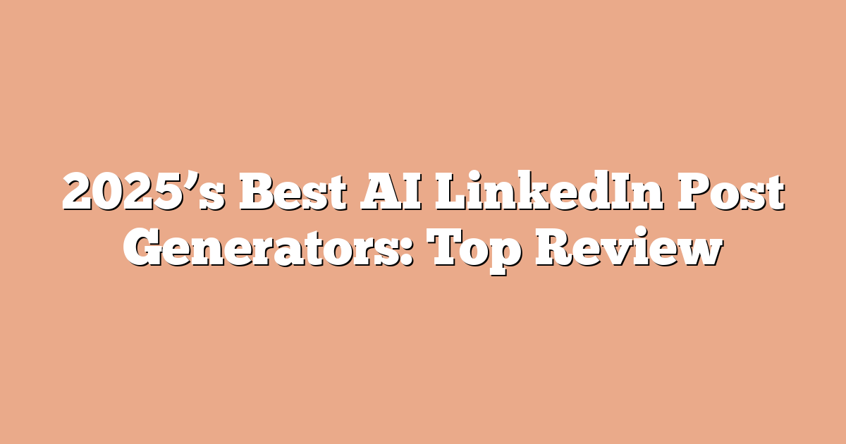 2025’s Best AI LinkedIn Post Generators: Top Review