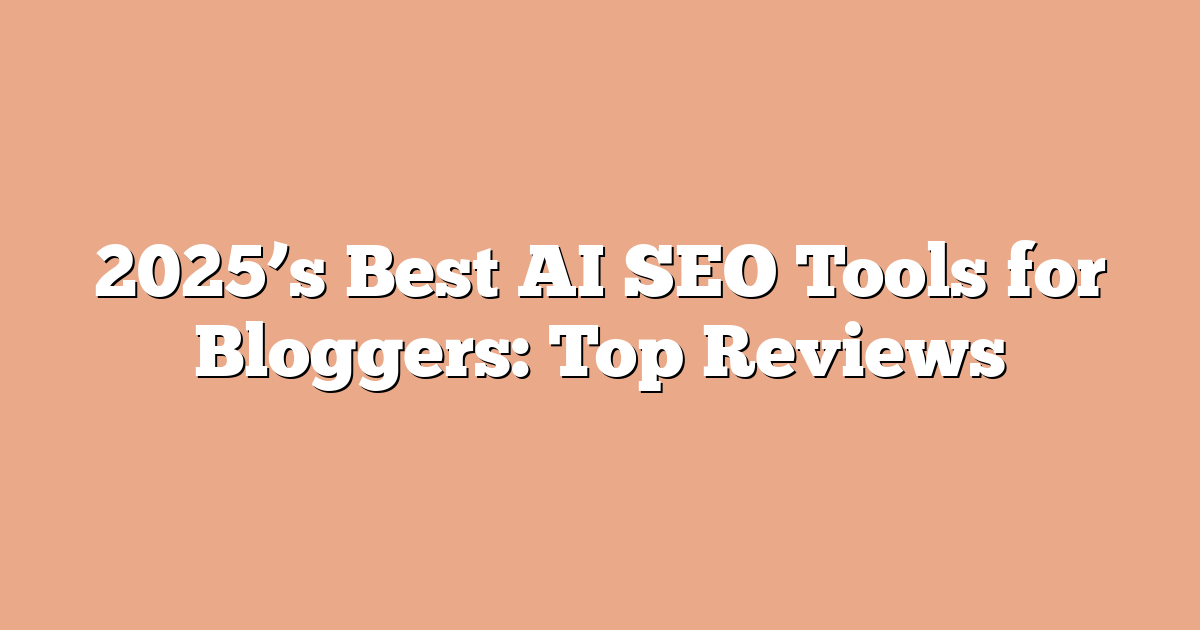 2025’s Best AI SEO Tools for Bloggers: Top Reviews
