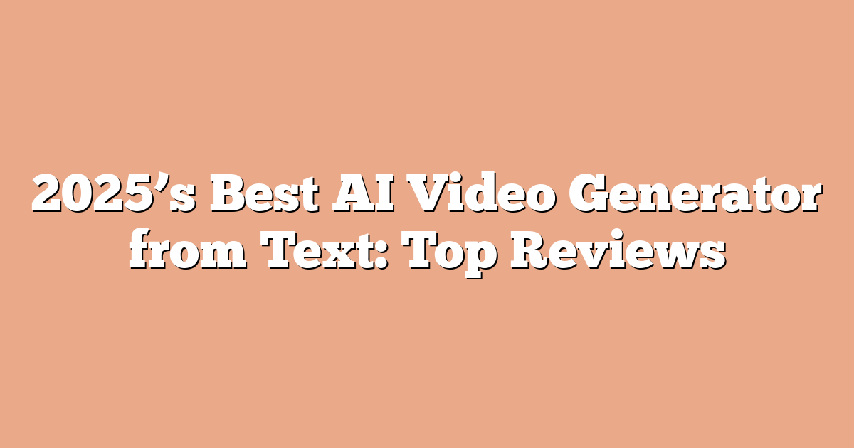 2025’s Best AI Video Generator from Text: Top Reviews