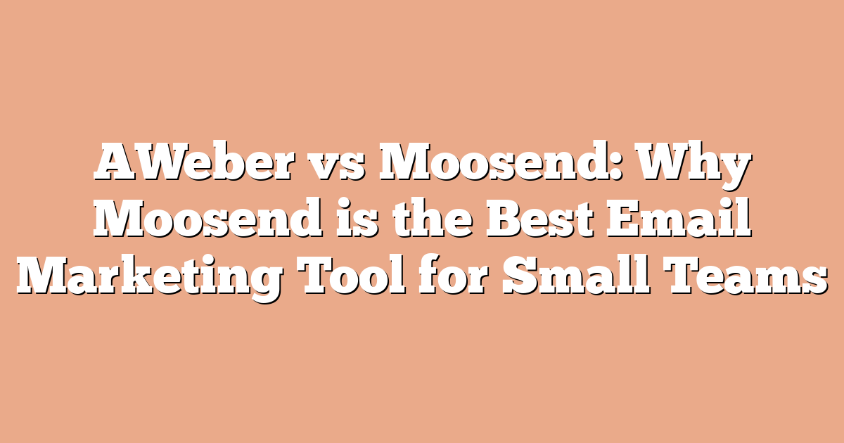 AWeber vs Moosend: Why Moosend is the Best Email Marketing Tool for Small Teams