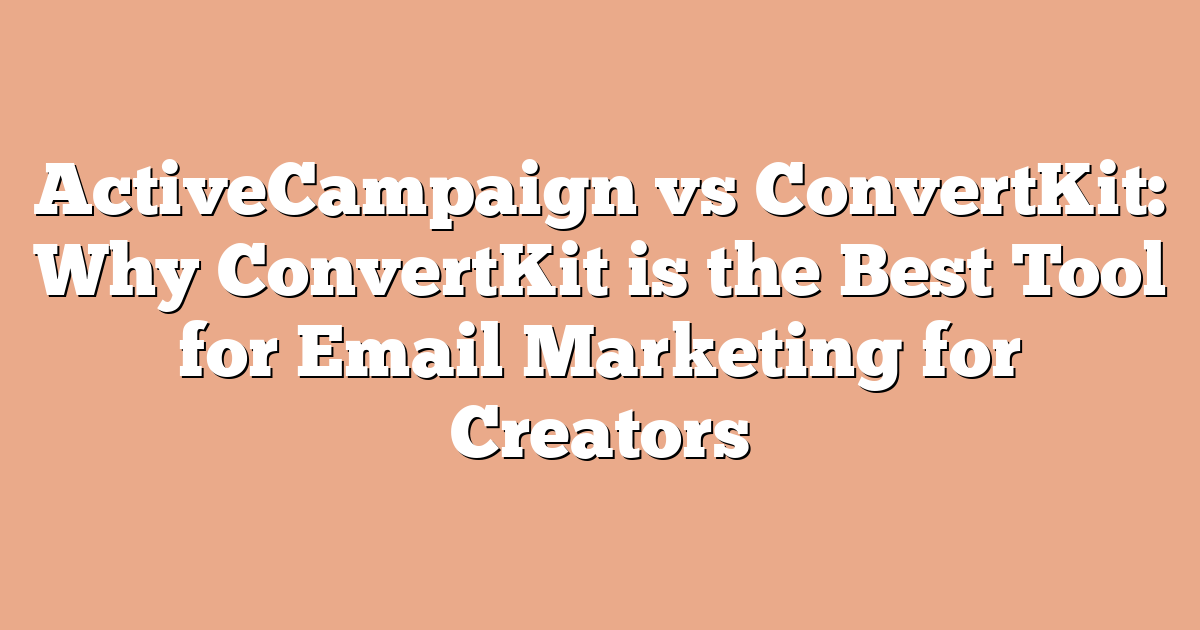 ActiveCampaign vs ConvertKit: Why ConvertKit is the Best Tool for Email Marketing for Creators