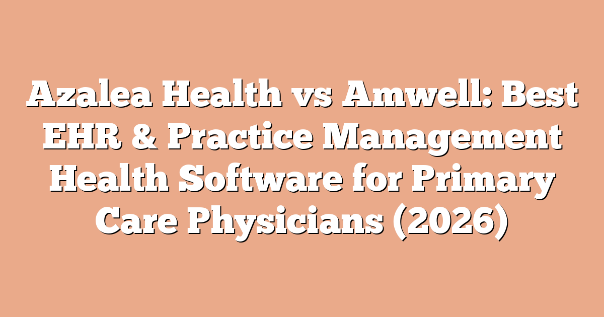 Azalea Health vs Amwell: Best EHR & Practice Management Health Software for Primary Care Physicians (2026)