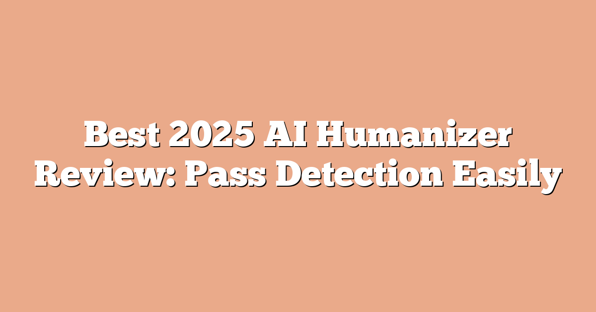 Best 2025 AI Humanizer Review: Pass Detection Easily