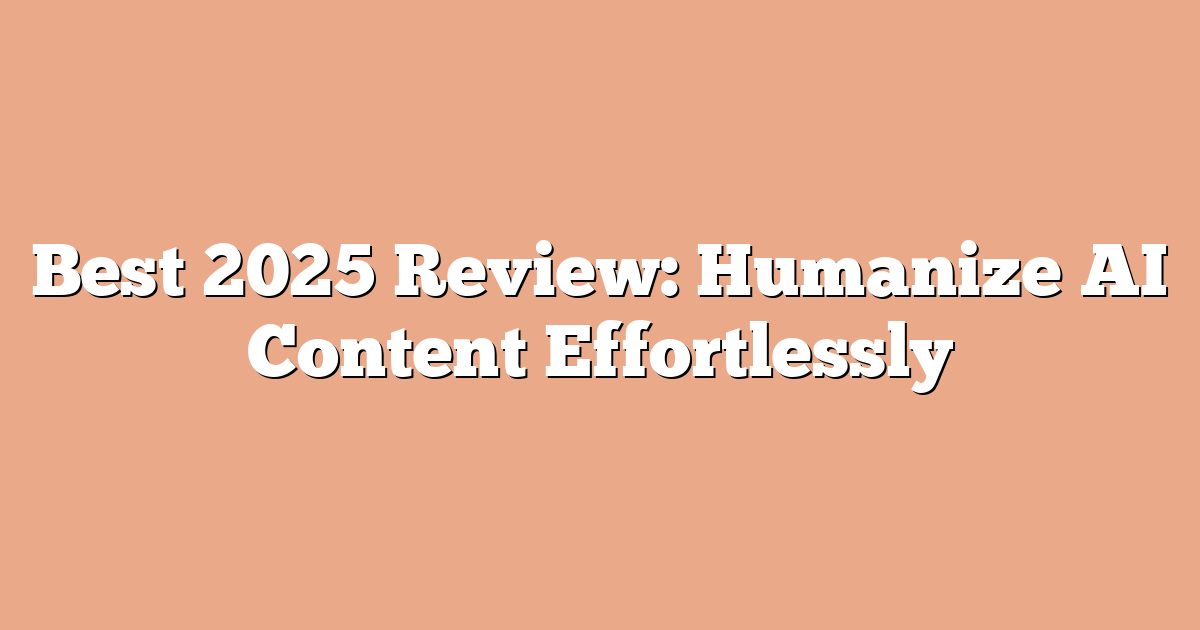Best 2025 Review: Humanize AI Content Effortlessly