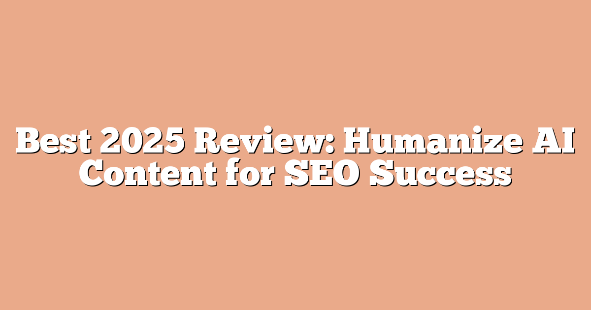 Best 2025 Review: Humanize AI Content for SEO Success