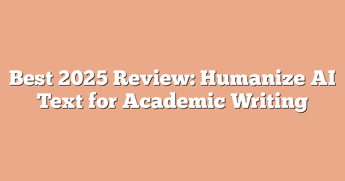 Best 2025 Review: Humanize AI Text for Academic Writing