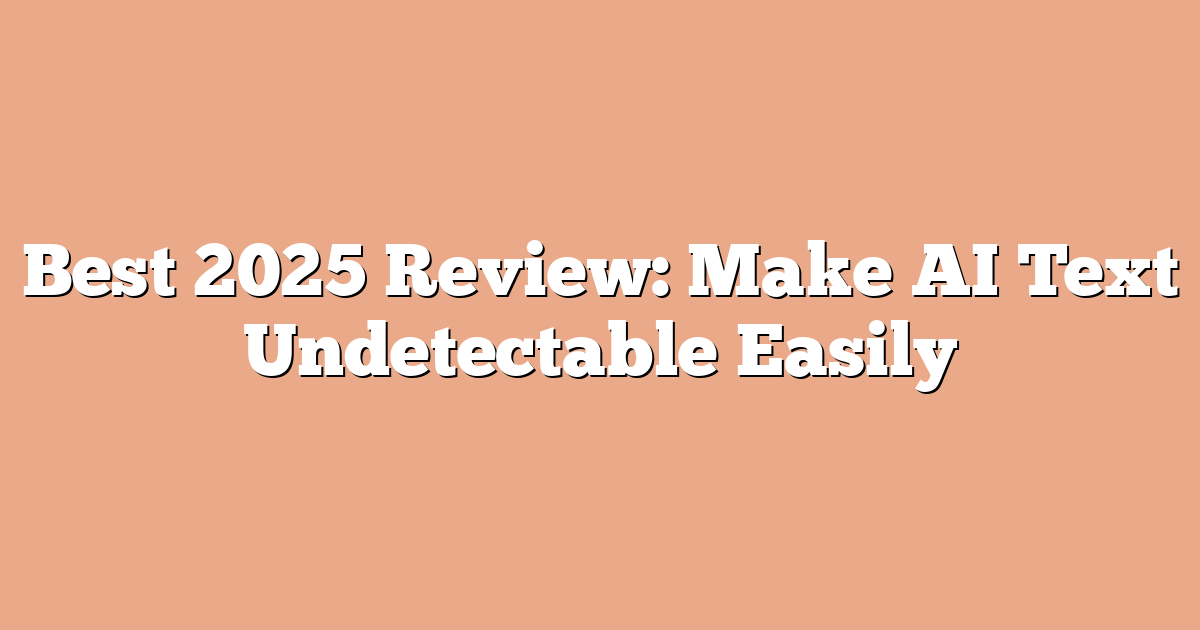 Best 2025 Review: Make AI Text Undetectable Easily