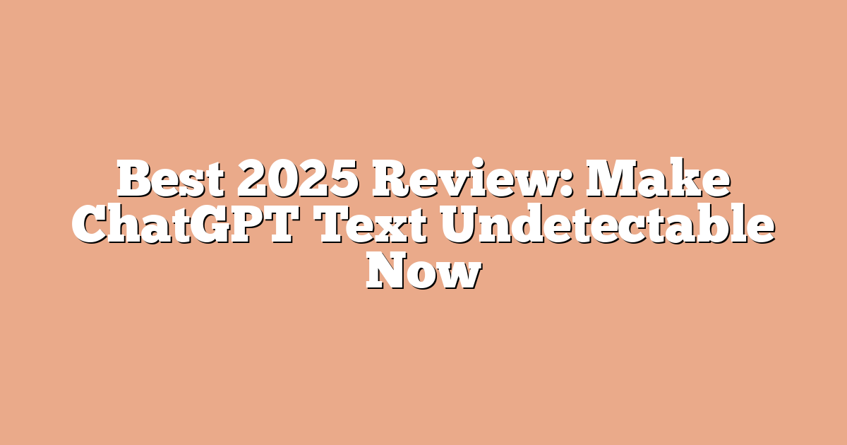 Best 2025 Review: Make ChatGPT Text Undetectable Now