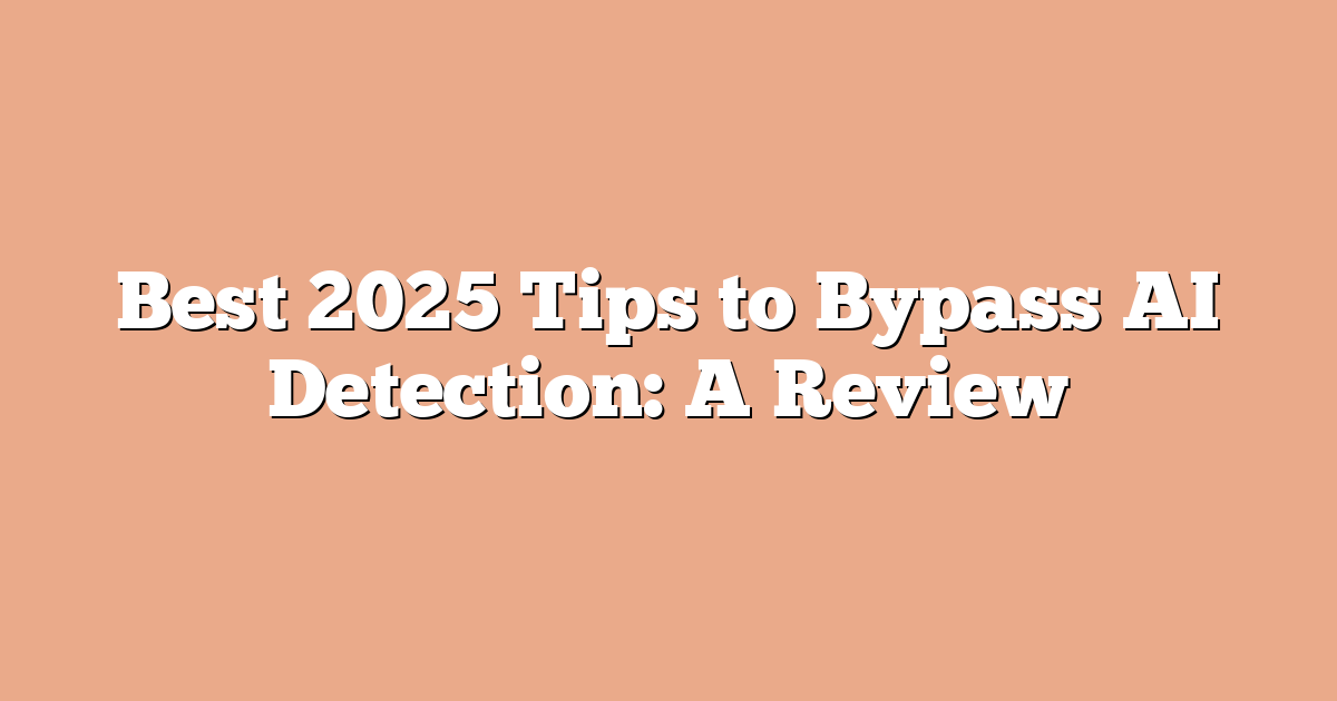 Best 2025 Tips to Bypass AI Detection: A Review