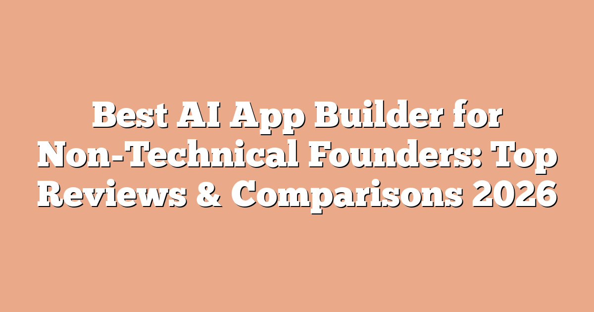 Best AI App Builder for Non-Technical Founders: Top Reviews & Comparisons 2026