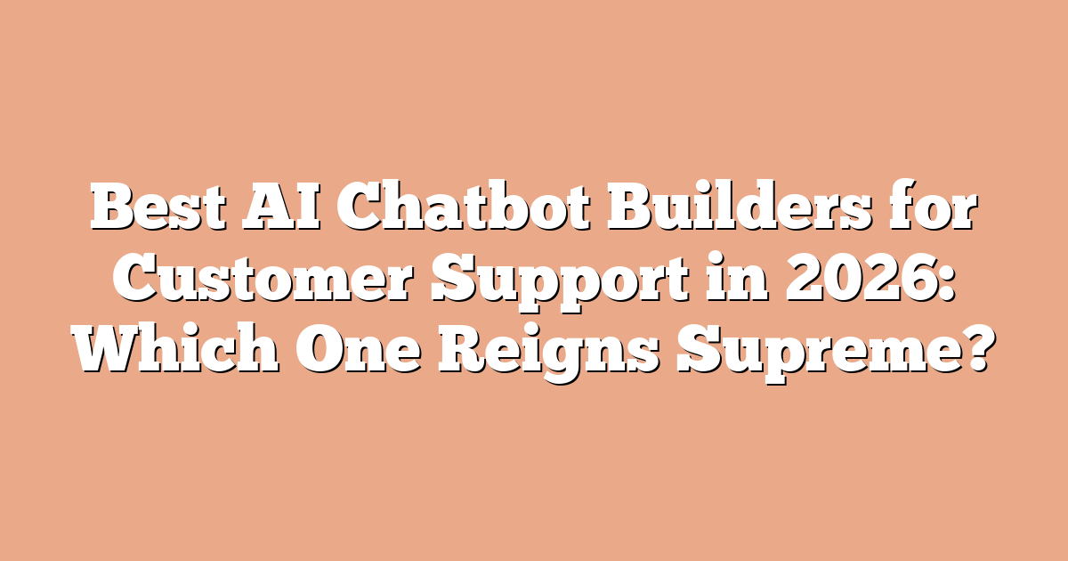 Best AI Chatbot Builders for Customer Support in 2026: Which One Reigns Supreme?
