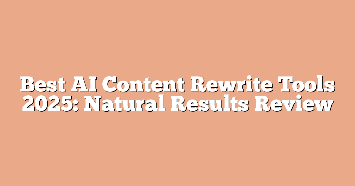 Best AI Content Rewrite Tools 2025: Natural Results Review