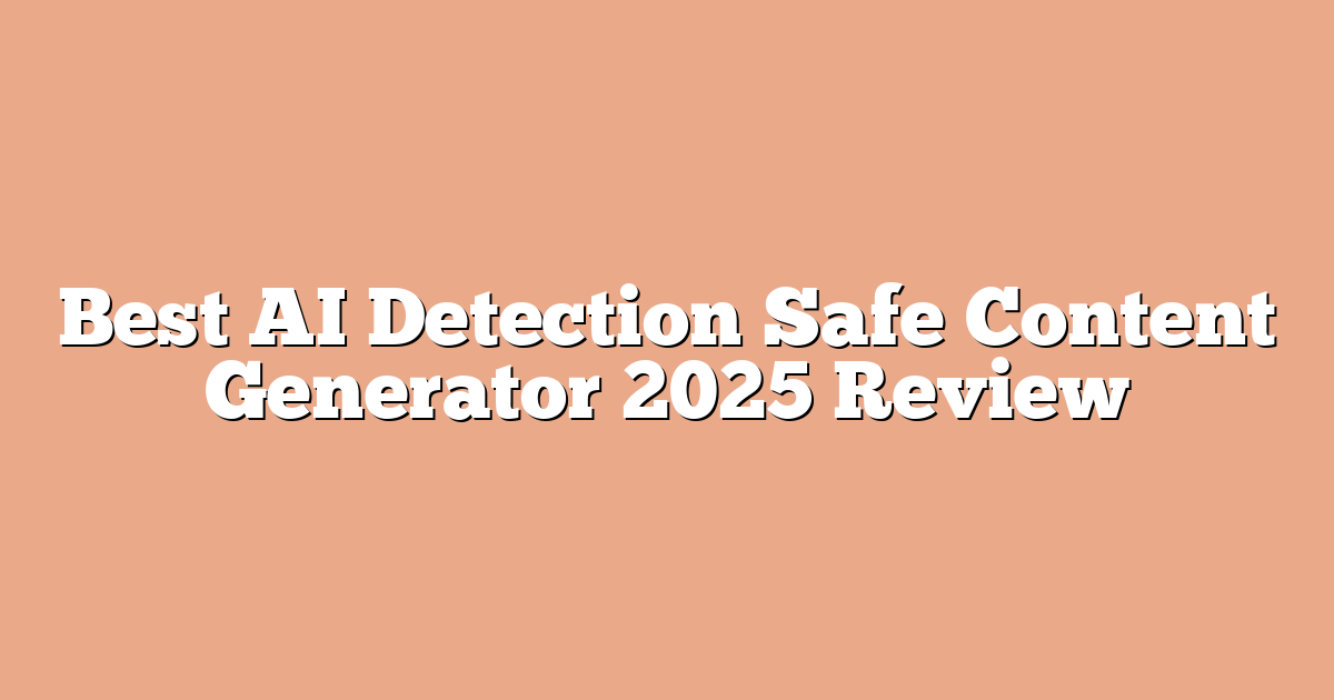 Best AI Detection Safe Content Generator 2025 Review
