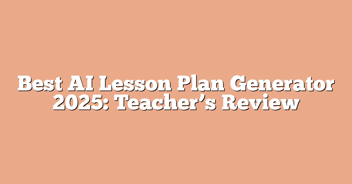 Best AI Lesson Plan Generator 2025: Teacher’s Review