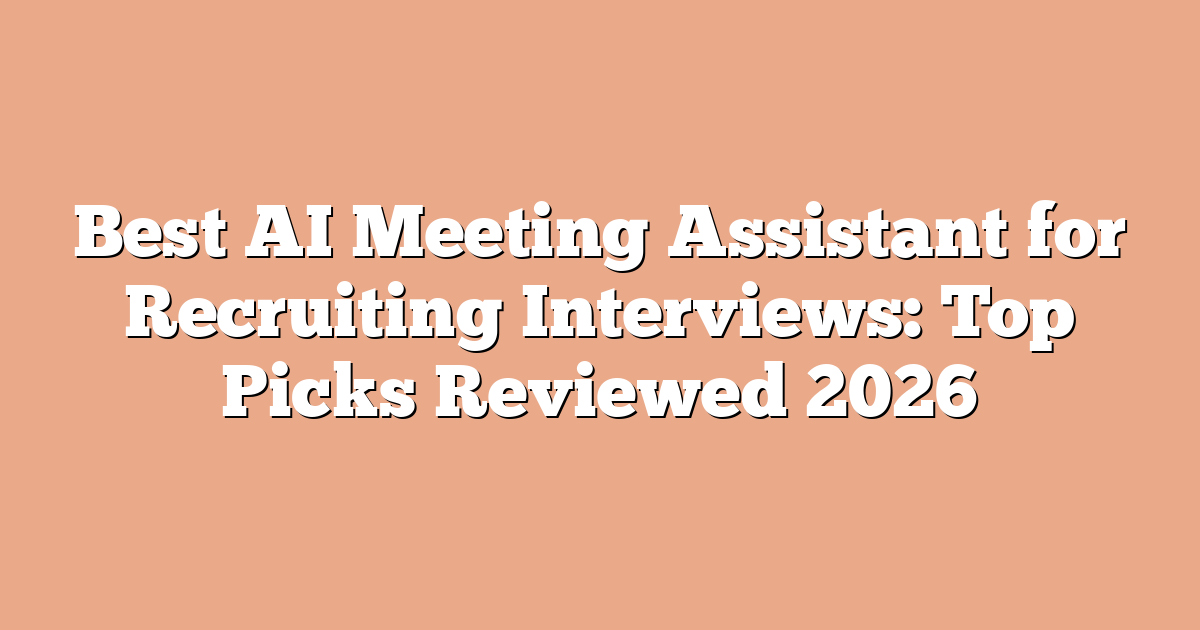 Best AI Meeting Assistant for Recruiting Interviews: Top Picks Reviewed 2026
