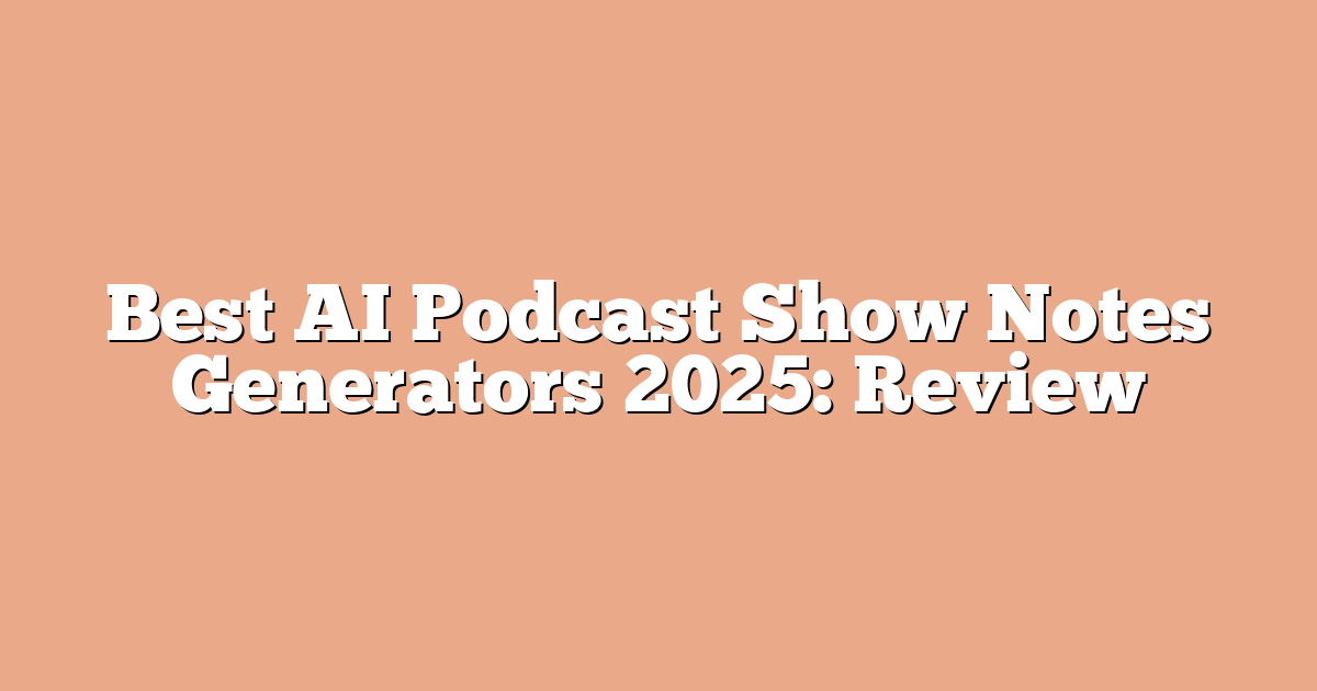 Best AI Podcast Show Notes Generators 2025: Review
