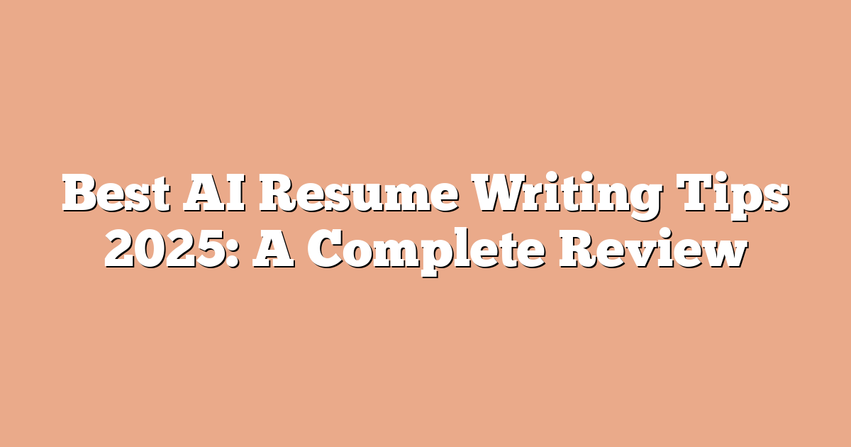 Best AI Resume Writing Tips 2025: A Complete Review