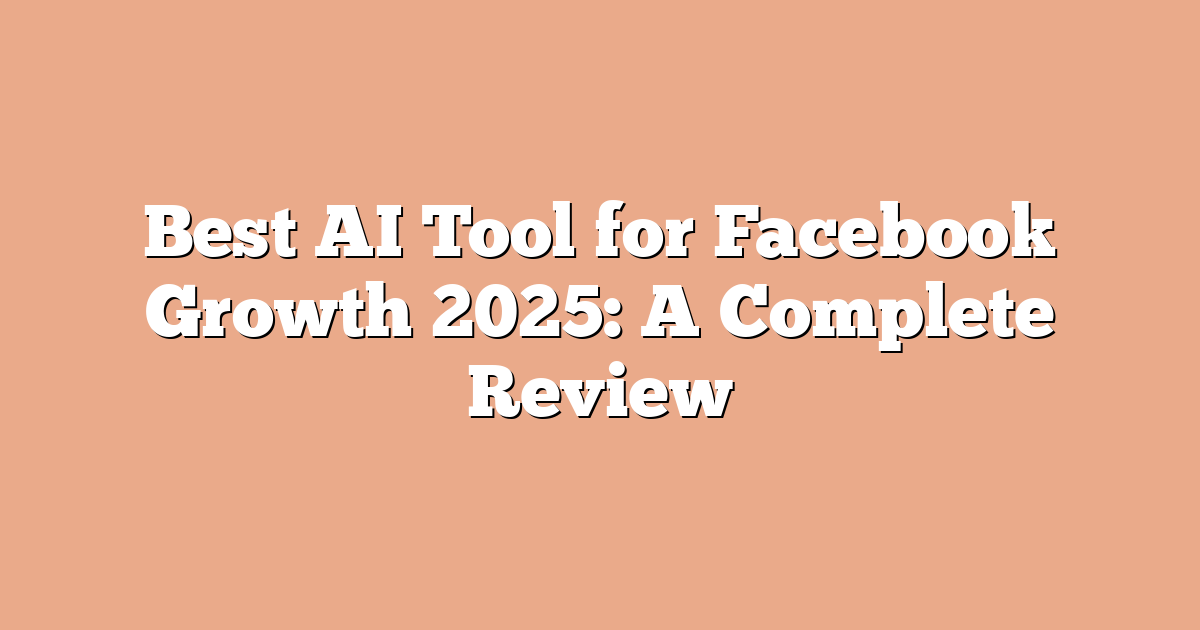 Best AI Tool for Facebook Growth 2025: A Complete Review