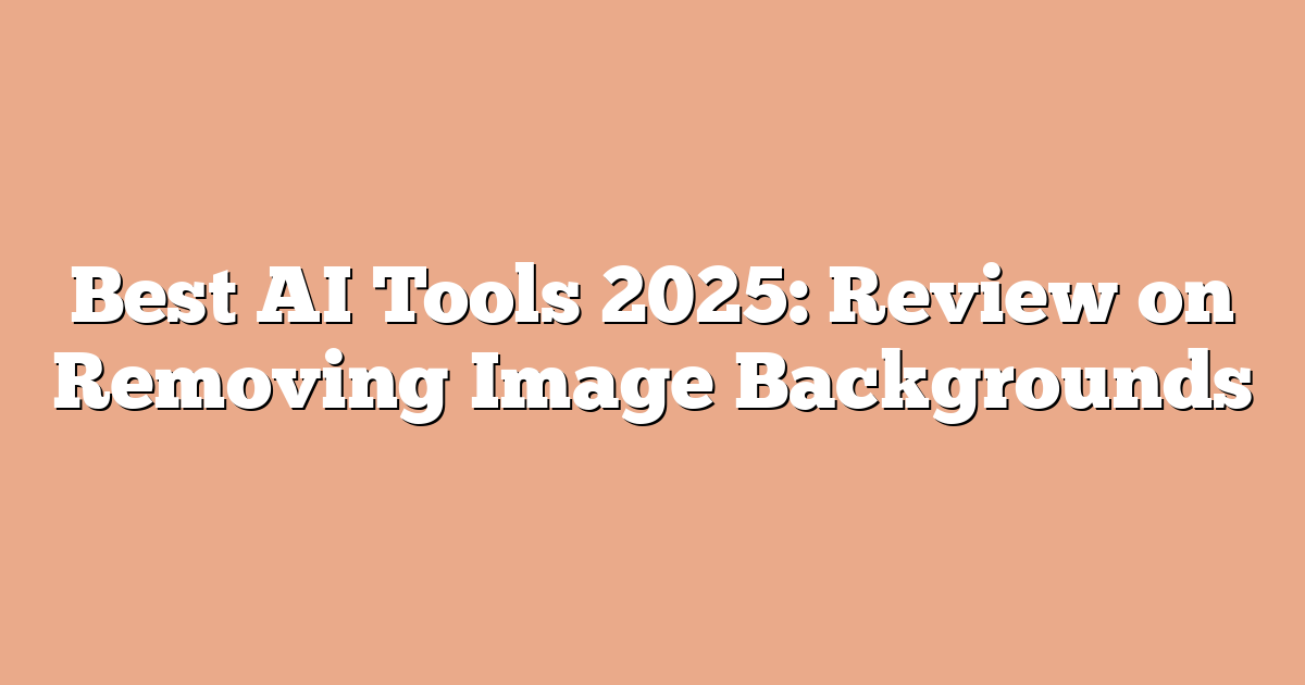 Best AI Tools 2025: Review on Removing Image Backgrounds