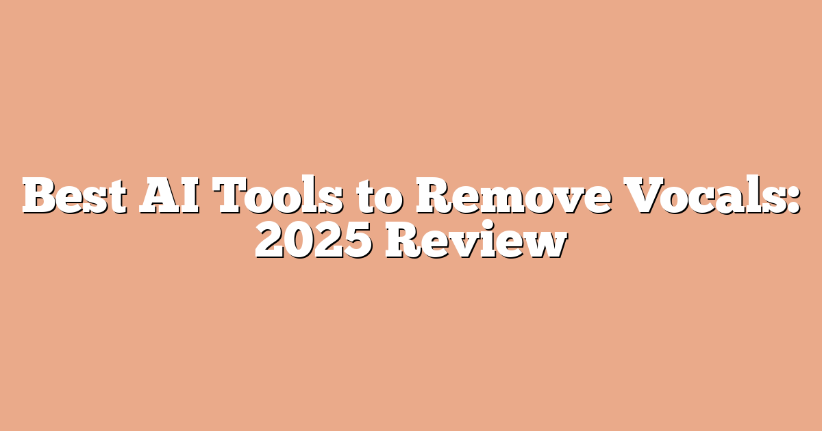 Best AI Tools to Remove Vocals: 2025 Review