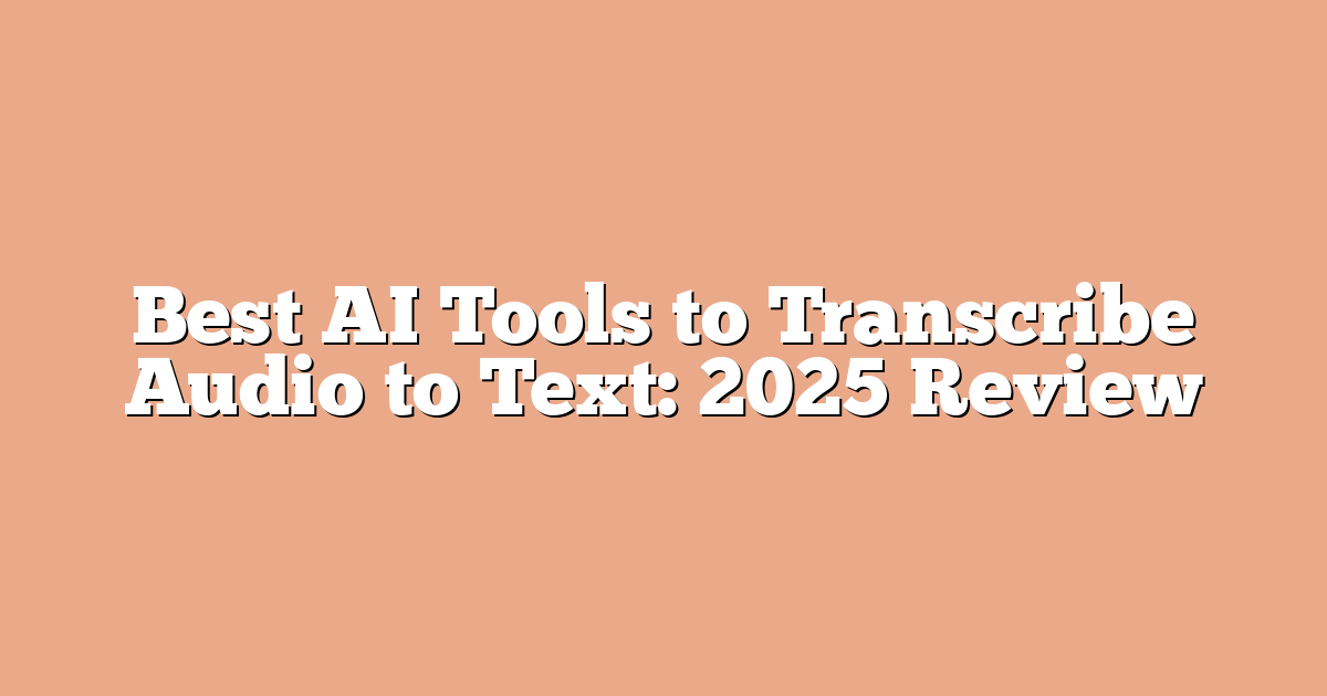 Best AI Tools to Transcribe Audio to Text: 2025 Review
