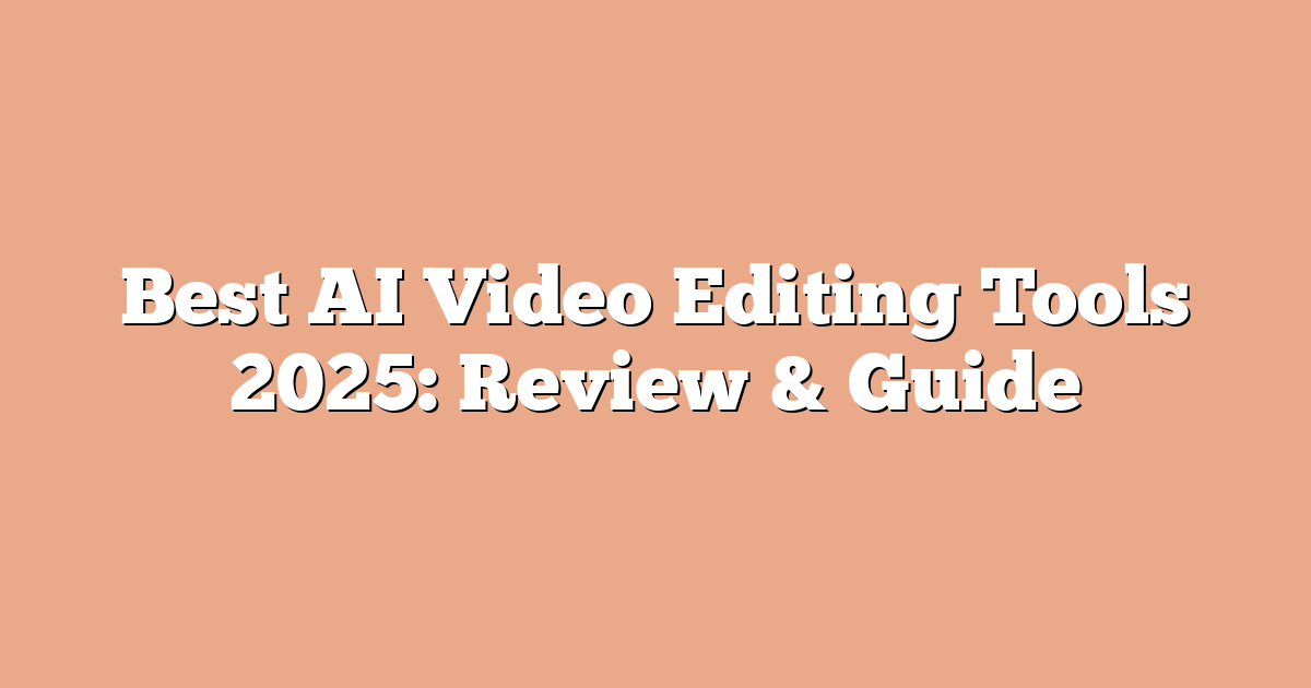 Best AI Video Editing Tools 2025: Review & Guide